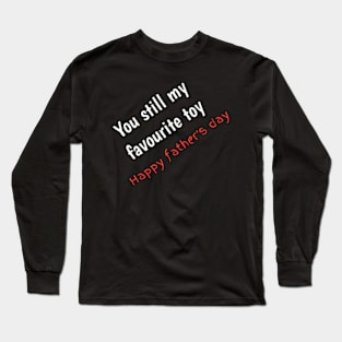 You still my favourite toy, happy fathers day Long Sleeve T-Shirt